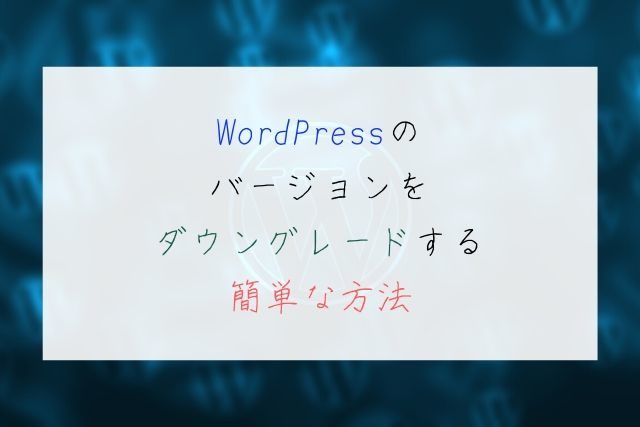 WordPressのバージョンをダウングレードする簡単な方法