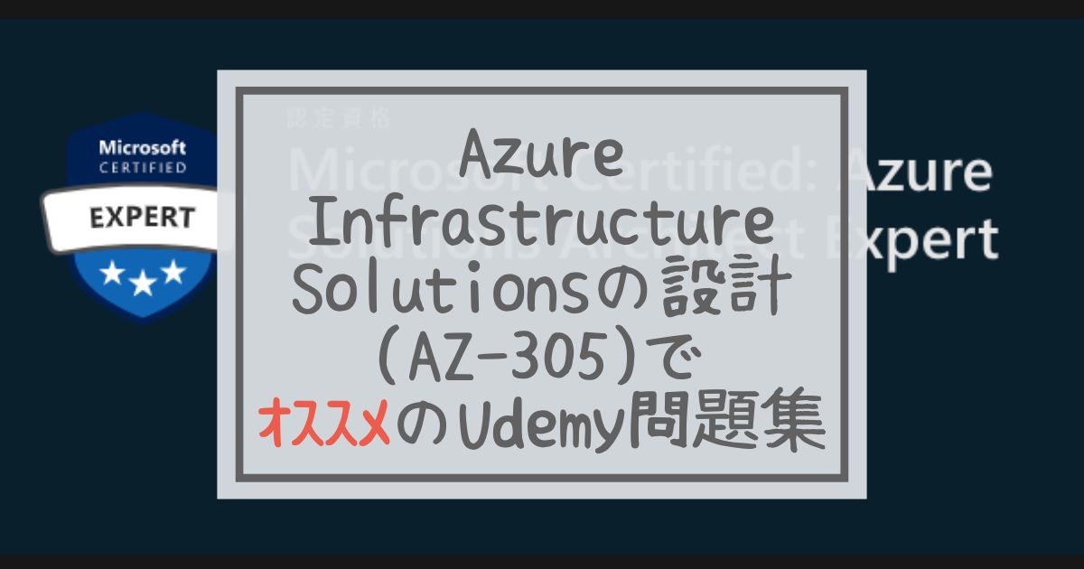 AzureInfrastructureSolutionsの設計(AZ-305)の問題集はUdemyのコレ1つでOK!